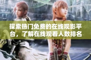 探索热门免费的在线观影平台，了解在线观看人数排名