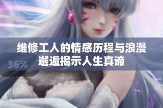 维修工人的情感历程与浪漫邂逅揭示人生真谛