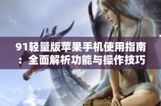 91轻量版苹果手机使用指南：全面解析功能与操作技巧