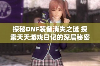 探秘DNF装备消失之谜 探索天天游戏日记的深层秘密