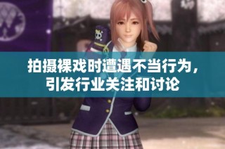 拍摄裸戏时遭遇不当行为，引发行业关注和讨论
