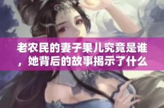 老农民的妻子果儿究竟是谁，她背后的故事揭示了什么深意