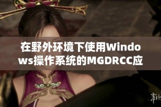 在野外环境下使用Windows操作系统的MGDRCC应用指南