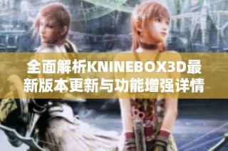 全面解析KNINEBOX3D最新版本更新与功能增强详情