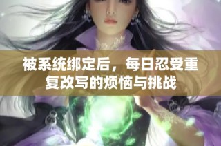 被系统绑定后，每日忍受重复改写的烦恼与挑战