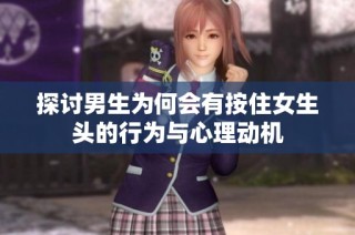 探讨男生为何会有按住女生头的行为与心理动机