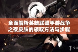 全面解析英雄联盟手游战争之夜皮肤的领取方法与步骤