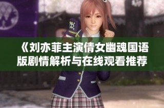 《刘亦菲主演倩女幽魂国语版剧情解析与在线观看推荐》