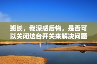 班长，我深感后悔，是否可以关闭这台开关来解决问题