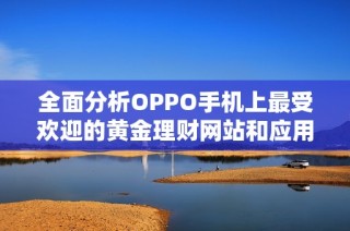 全面分析OPPO手机上最受欢迎的黄金理财网站和应用推荐