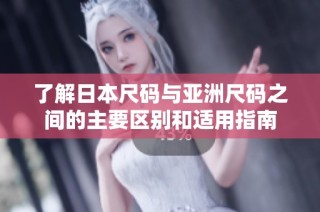 了解日本尺码与亚洲尺码之间的主要区别和适用指南