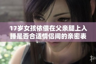 17岁女孩依偎在父亲腿上入睡是否合适情侣间的亲密表现