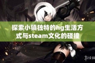 探索小镇独特的hg生活方式与steam文化的碰撞
