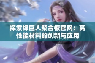 探索绿巨人聚合板官网：高性能材料的创新与应用
