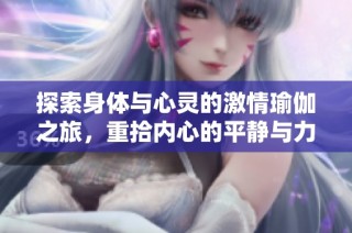 探索身体与心灵的激情瑜伽之旅，重拾内心的平静与力量