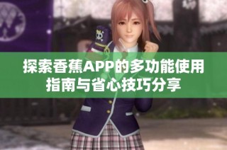 探索香蕉APP的多功能使用指南与省心技巧分享