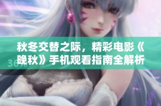 秋冬交替之际，精彩电影《晚秋》手机观看指南全解析