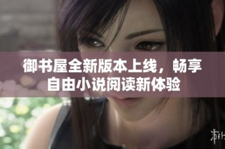 御书屋全新版本上线，畅享自由小说阅读新体验