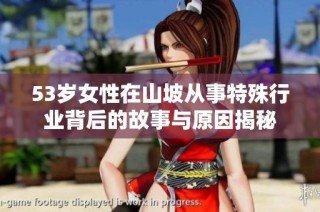 53岁女性在山坡从事特殊行业背后的故事与原因揭秘