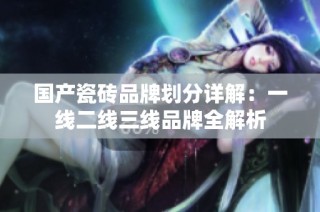 国产瓷砖品牌划分详解：一线二线三线品牌全解析