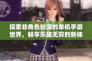 探索非角色扮演的单机手游世界，畅享乐趣无穷的新体验