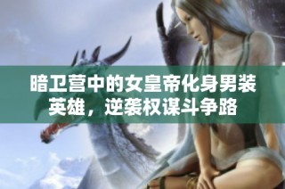暗卫营中的女皇帝化身男装英雄，逆袭权谋斗争路