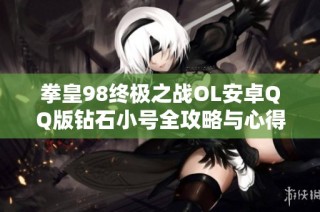 拳皇98终极之战OL安卓QQ版钻石小号全攻略与心得分享