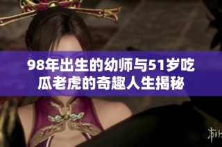 98年出生的幼师与51岁吃瓜老虎的奇趣人生揭秘
