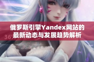 俄罗斯引擎Yandex网站的最新动态与发展趋势解析