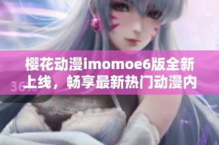 樱花动漫imomoe6版全新上线，畅享最新热门动漫内容