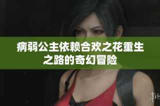 病弱公主依赖合欢之花重生之路的奇幻冒险