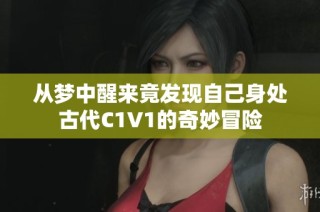 从梦中醒来竟发现自己身处古代C1V1的奇妙冒险