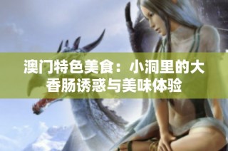 澳门特色美食：小洞里的大香肠诱惑与美味体验