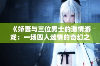 《娇妻与三位男士的激情游戏：一场四人迷情的奇幻之旅》