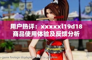 用户热评：xxxxxl19d18商品使用体验及反馈分析
