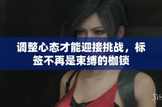 调整心态才能迎接挑战，标签不再是束缚的枷锁