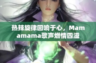 热辣旋律回响于心，Mamamama歌声燃情四溢