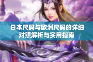日本尺码与欧洲尺码的详细对照解析与实用指南