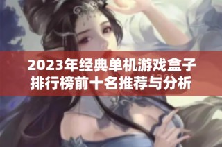 2023年经典单机游戏盒子排行榜前十名推荐与分析