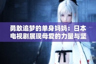 勇敢追梦的单身妈妈：日本电视剧展现母爱的力量与坚韧