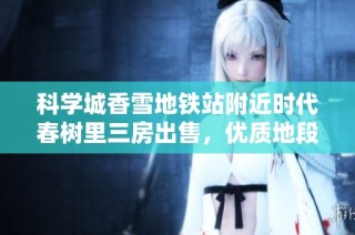 科学城香雪地铁站附近时代春树里三房出售，优质地段抢先入住