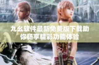 九幺软件最新免费版下载助你畅享精彩功能体验