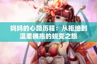 妈妈的心路历程：从拒绝到温柔拥抱的蜕变之旅