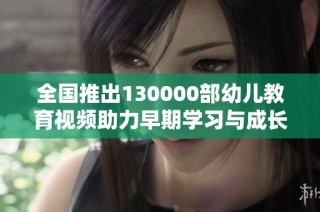 全国推出130000部幼儿教育视频助力早期学习与成长
