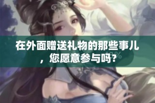 在外面赠送礼物的那些事儿，您愿意参与吗？