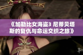 《加勒比女海盗3 尼蒂贝塔斯的复仇与命运交织之旅》