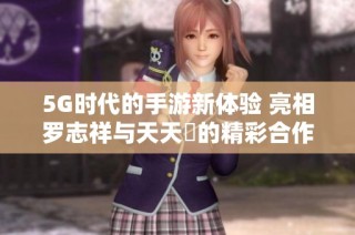 5G时代的手游新体验 亮相罗志祥与天天奭的精彩合作