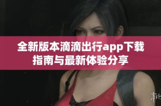 全新版本滴滴出行app下载指南与最新体验分享