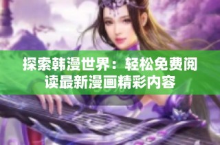 探索韩漫世界：轻松免费阅读最新漫画精彩内容