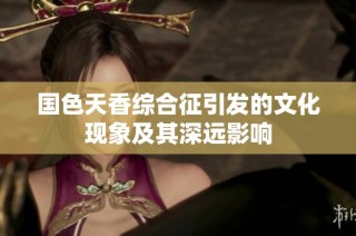 国色天香综合征引发的文化现象及其深远影响